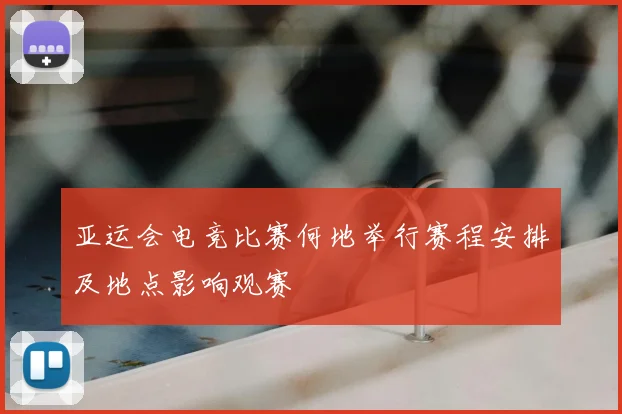 亚运会电竞比赛何地举行赛程安排及地点影响观赛