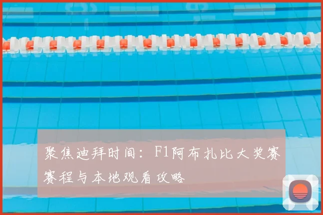聚焦迪拜时间：F1阿布扎比大奖赛赛程与本地观看攻略