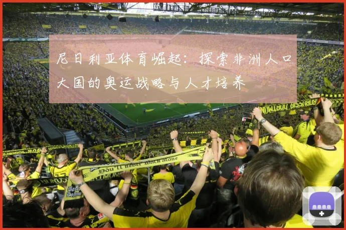 尼日利亚体育崛起：探索非洲人口大国的奥运战略与人才培养