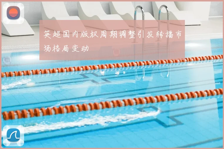 英超国内版权周期调整引发转播市场格局变动