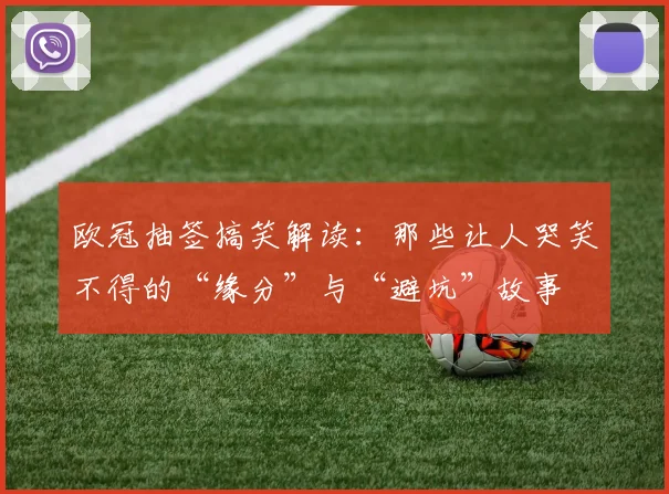 欧冠抽签搞笑解读：那些让人哭笑不得的“缘分”与“避坑”故事