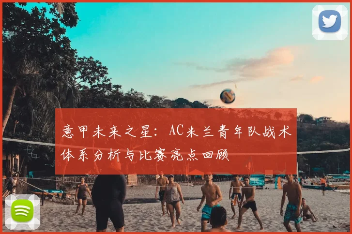 意甲未来之星：AC米兰青年队战术体系分析与比赛亮点回顾