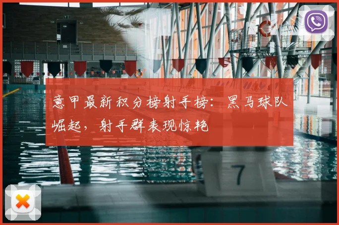 意甲最新积分榜射手榜：黑马球队崛起，射手群表现惊艳